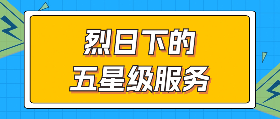 骄阳下的五星级服务 | 辗转四地奔走1000多公里，为客户奉上星级服务！